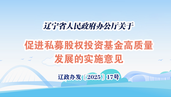 《辽宁省人民政府办公厅关于促进私募 股权投资基金高质量发展的实施意见》 政策解读