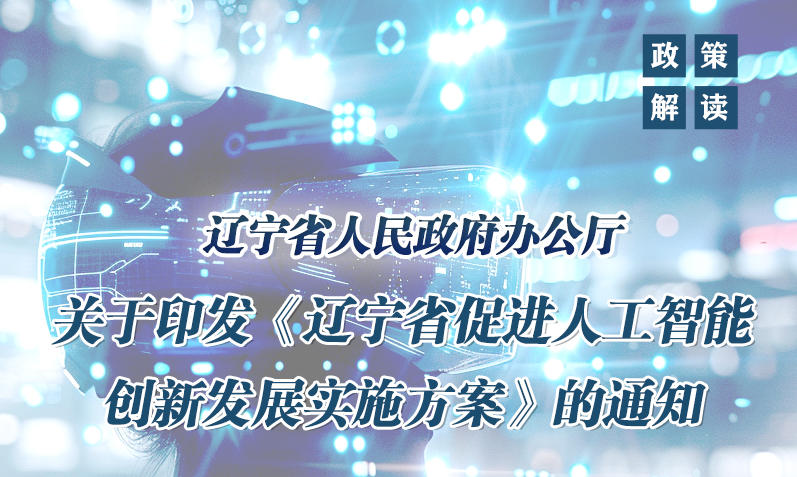 《辽宁省人民政府办公厅 关于印发〈辽宁省促进人工智能创新发展实施方案〉的通知》政策解读